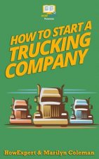 How To Start a Trucking Company: Your Step-By-Step Guide To Starting a Trucking Company