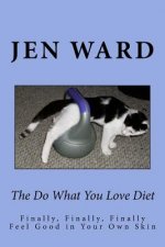 The Do What You Love Diet: Finally, Finally, Finally Feel Good in Your Own Skin