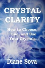 Crystal Clarity: How to Choose, Tune, and Use Your Crystals