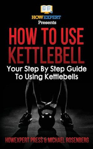 How To Use Kettlebell: Your Step By Step Guide To Using Kettlebells (Howexpert Press,Michael Rosenberg)()