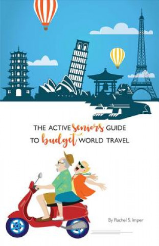 The Active Seniors Guide to Budget World Travel: Volume 1