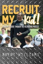 Recruit My Kid!: A Parent's Guide Through the Recruiting Processvolume 1