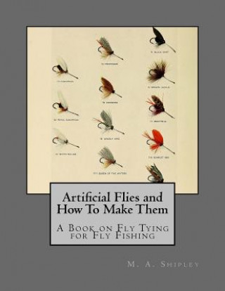 Artificial Flies and How To Make Them: A Book on Fly Tying for Fly Fishing