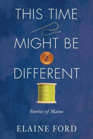This Time Might Be Different: Stories of Maine