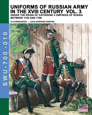 Uniforms of Russian army in the XVIII century Vol. 3: Under the reign of Catherine II Empress of Russia between 1762 and 1796 (Luca Stefano Cristini)(