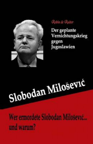 Wer ermordete Slobodan Milosevic... und warum?: Der geplante Vernichtungskrieg gegen Jugoslawien