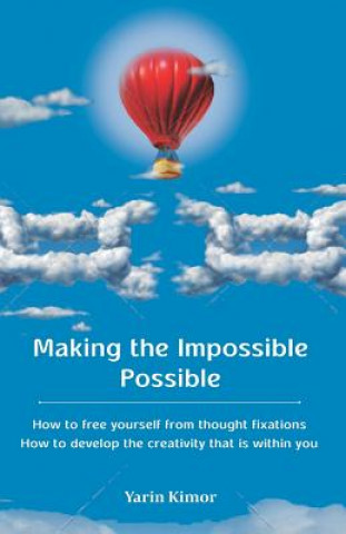 Making the Impossible Possible: How to free yourself from thought fixations & How to develop the creativity that is within you