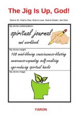 The Jig Is Up, God!: 108 mind-blowing consciousness-blasting awareness-expanding self-realizing ego-reducing spiritual hacks