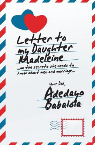 Letter To My Daughter Madeleine: ...on the secrets she needs to know about men and marriage...