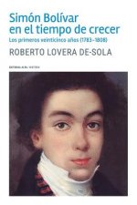 Simón Bolívar en el tiempo de crecer: Los primeros veinticinco a?os (1783-1808)
