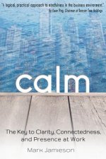 Calm: The Key to Clarity, Connectedness and Presence at Work