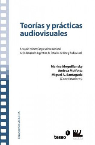 Teorías y prácticas audiovisuales: Actas del primer Congreso Internacional de la Asociación Argentina de Estudios de Cine y Audiovisual