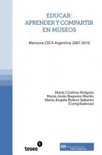Educar: aprender y compartir en museos: Memoria CECA Argentina 2007-2010