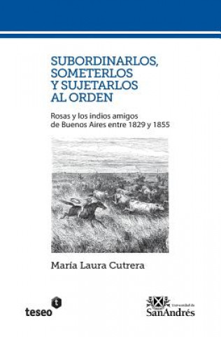 Subordinarlos, someterlos y sujetarlos al orden: Rosas y los indios amigos de Buenos Aires entre 1829 y 1855