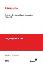 Fuego amigo: El ejército y el poder presidencial en Argentina (1880-1912)