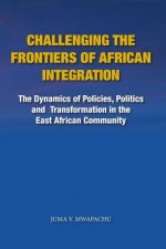 Challenging the Frontiers of African Integration: The Dynamics of Policies, Politics and Transformation in The East African Community