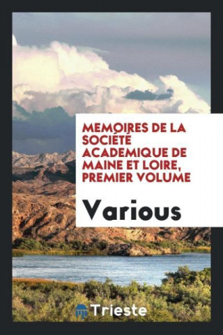 Memoires de la Soci t  Academique de Maine Et Loire, Premier Volume