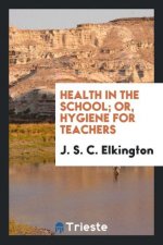 Health in the School; Or, Hygiene for Teachers