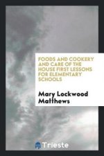 Foods and Cookery and Care of the House First Lessons for Elementary Schools