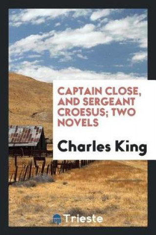Captain Close, and Sergeant Croesus; Two Novels