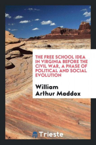 Free School Idea in Virginia Before the Civil War, a Phase of Political and Social Evolution