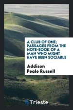 Club of One; Passages from the Note-Book of a Man Who Might Have Been Sociable