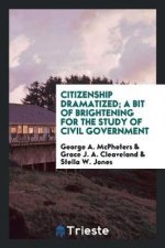 Citizenship Dramatized; A Bit of Brightening for the Study of Civil Government