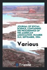 Journal of Social Science, Containing the Proceedings of the American Association. Number XLII, September, 1904