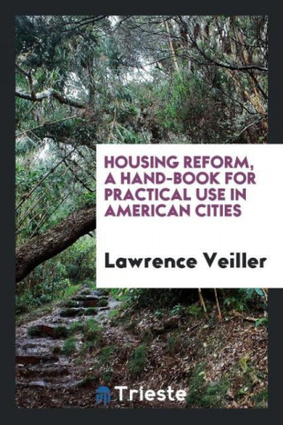 Housing Reform, a Hand-Book for Practical Use in American Cities