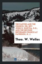 Pastor and the Church, Or, Rev. John H. Duryea, D.D., and the Second Reformed Church at Paterson, N. J.