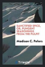 Sanctified Spice, Or, Pungent Seasonings from the Pulpit