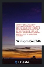 History of Kansas City Illustrated in Three Decades. Being a Chronicle Wherein Is Set Forth the True Account of the Founding, Rise, and Present Positi