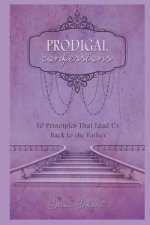 Prodigal Confessions: 10 Principles that Lead Us Back to the Father