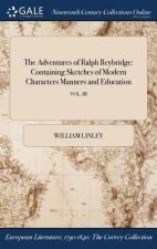 The Adventures of Ralph Reybridge: Containing Sketches of Modern Characters Manners and Education; VOL. III