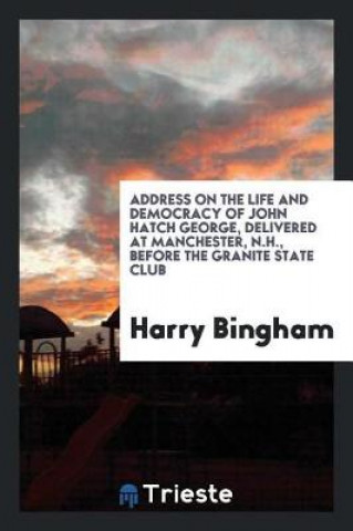 Address on the Life and Democracy of John Hatch George, Delivered at Manchester, N.H., Before the Granite State Club