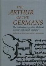 Arthurian Literature in the Middle Ages: Arthur of the Germans, The - The Arthurian Legend in Medieval German and Dutch Literature