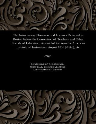 Introductory Discourse and Lectures Delivered in Boston Before the Convention of Teachers, and Other Friends of Education, Assembled to Form the Ameri