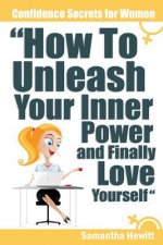 Confidence Secrets for Women - How to Unleash Your Inner Power and Finally Love Yourself