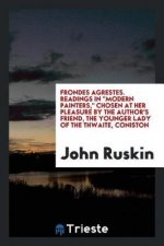 Frondes Agrestes. Readings in Modern Painters, Chosen at Her Pleasure by the Author's Friend, the Younger Lady of the Thwaite, Coniston