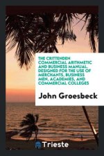 Crittenden Commercial Arithmetic and Business Manual. Designed for the Use of Merchants, Business Men, Academies, and Commercial Colleges