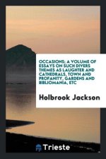 Occasions; A Volume of Essays on Such Divers Themes as Laughter and Cathedrals, Town and Profanity, Gardens and Bibliomania, Etc