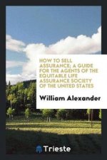 How to Sell Assurance; A Guide for the Agents of the Equitable Life Assurance Society of the United States