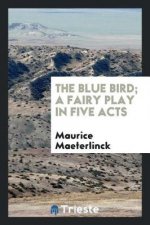 Blue Bird; A Fairy Play in Five Acts