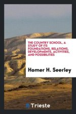Country School, a Study of Its Foundations, Relations, Developments, Activities, and Possibilities