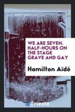 We Are Seven. Half-Hours on the Stage Grave and Gay