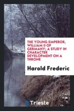 Young Emperor, William II of Germany; A Study in Character Development on a Throne