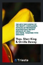 New Discussion of the Trinity; Containing Notices of Professor Huntington's Recent Defence of That Doctrine. Together with Sermons