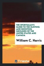 Sportsman's Guide to the Hunting and Shooting Grounds of the United States and Canada