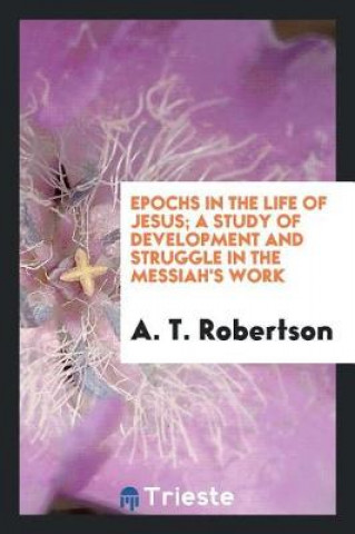 Epochs in the Life of Jesus; A Study of Development and Struggle in the Messiah's Work