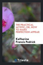 Practical Mystic; Or, How to Make Perfection Appear